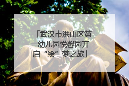 武汉市洪山区第一幼儿园悦馨园开启“绘”梦之旅