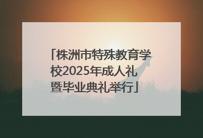 株洲市特殊教育学校2025年成人礼暨毕业典礼举行
