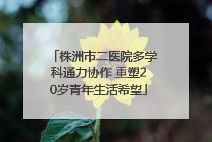 株洲市二医院多学科通力协作 重塑20岁青年生活希望