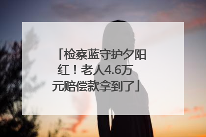 检察蓝守护夕阳红！老人4.6万元赔偿款拿到了