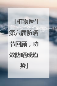 植物医生第六届防晒节回顾，功效防晒成趋势