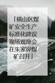 横山区煤矿安全生产标准化建设现场观摩会在朱家峁煤矿召开