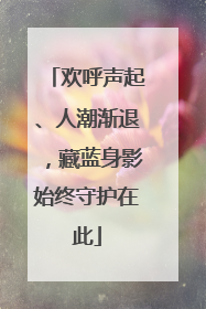 欢呼声起、人潮渐退，藏蓝身影始终守护在此