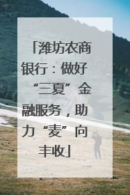 潍坊农商银行：做好“三夏”金融服务，助力“麦”向丰收