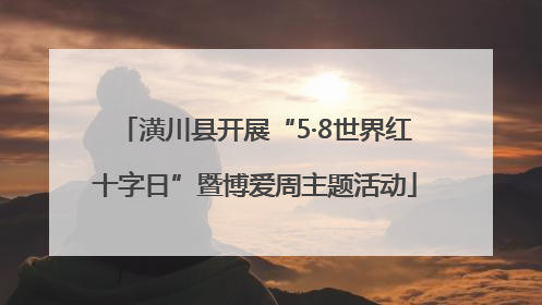 潢川县开展“5·8世界红十字日”暨博爱周主题活动