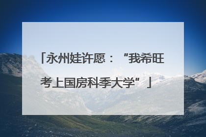 永州娃许愿：“我希旺考上国房科季大学”