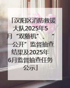 汉阳区消防救援大队2025年5月“双随机”、“一公开”监督抽查结果及2025年6月监督抽查任务公示