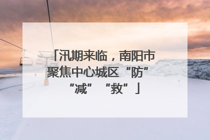 汛期来临，南阳市聚焦中心城区“防”“减”“救”