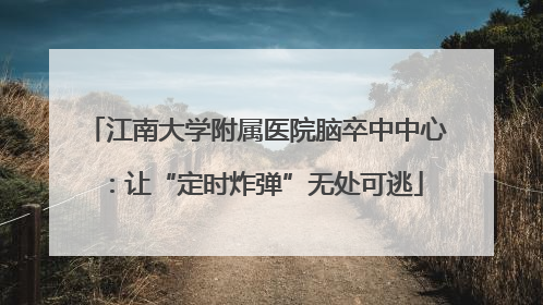 江南大学附属医院脑卒中中心：让“定时炸弹”无处可逃