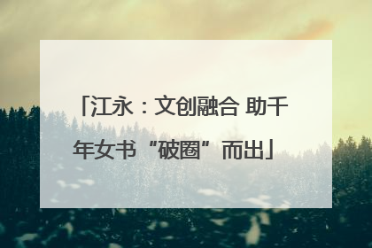 江永：文创融合 助千年女书“破圈”而出