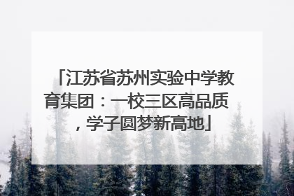 江苏省苏州实验中学教育集团：一校三区高品质，学子圆梦新高地