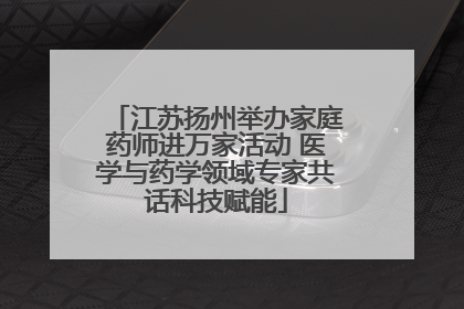 江苏扬州举办家庭药师进万家活动 医学与药学领域专家共话科技赋能