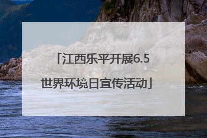 江西乐平开展6.5世界环境日宣传活动