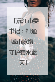 沅江市委书记：打通城市脉络 守护碧水蓝天