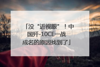 没“近视眼”！中国歼-10CE一战成名的原因找到了