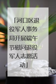 河口区退役军人事务局开展端午节慰问退役军人志愿活动
