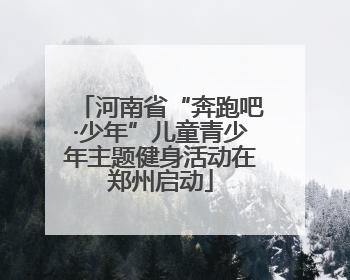 河南省“奔跑吧·少年”儿童青少年主题健身活动在郑州启动