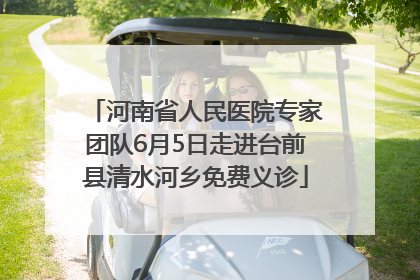 河南省人民医院专家团队6月5日走进台前县清水河乡免费义诊