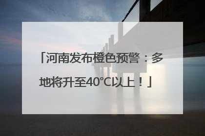 河南发布橙色预警：多地将升至40℃以上！