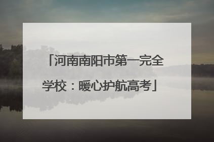 河南南阳市第一完全学校：暖心护航高考