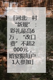 河北一村“新规”：彩礼最高6万，“改口费”不超2000元，婚宴限每户1人参加