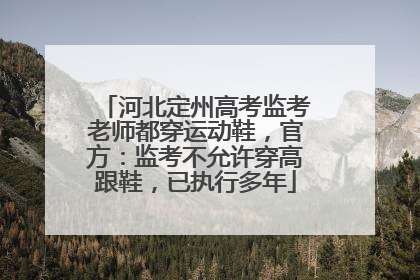 河北定州高考监考老师都穿运动鞋，官方：监考不允许穿高跟鞋，已执行多年