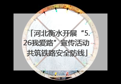 河北衡水开展“5.26我爱路”宣传活动 共筑铁路安全防线