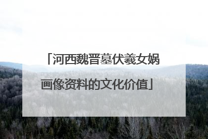 河西魏晋墓伏羲女娲画像资料的文化价值