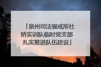 泉州司法强戒所社矫实训队临时党支部扎实推进队伍建设