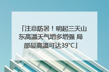 注意防暑！明起三天山东高温天气增多增强 局部最高温可达39℃