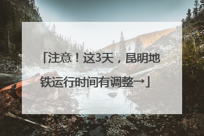 注意！这3天，昆明地铁运行时间有调整→