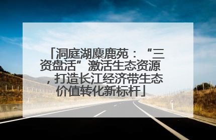 洞庭湖麋鹿苑：“三资盘活”激活生态资源，打造长江经济带生态价值转化新标杆