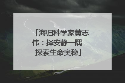 海归科学家黄志伟：择安静一隅 探索生命奥秘