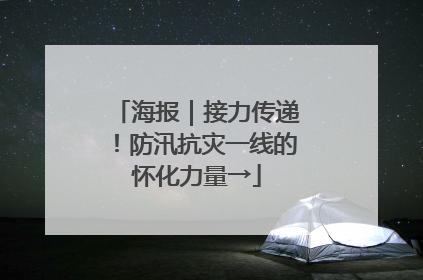 海报｜接力传递！防汛抗灾一线的怀化力量→