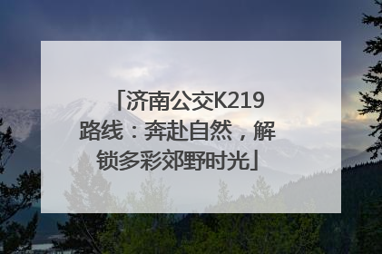 济南公交K219路线：奔赴自然，解锁多彩郊野时光