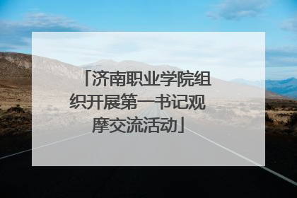 济南职业学院组织开展第一书记观摩交流活动