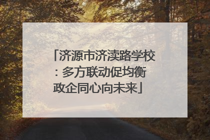 济源市济渎路学校：多方联动促均衡 政企同心向未来
