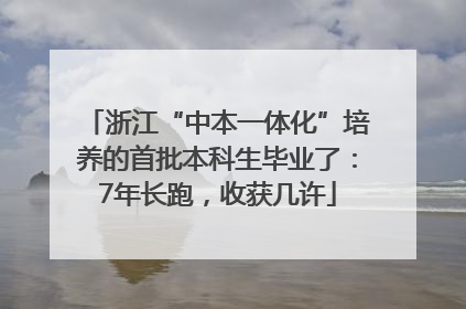 浙江“中本一体化”培养的首批本科生毕业了：7年长跑，收获几许