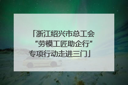 浙江绍兴市总工会“劳模工匠助企行”专项行动走进三门