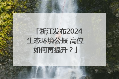 浙江发布2024生态环境公报 高位如何再提升？