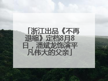 浙江出品《不再退缩》定档8月8日，潘斌龙饰演平凡伟大的父亲