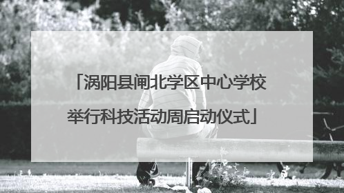 涡阳县闸北学区中心学校举行科技活动周启动仪式