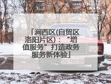 涧西区(自贸区洛阳片区)：“增值服务”打造政务服务新体验