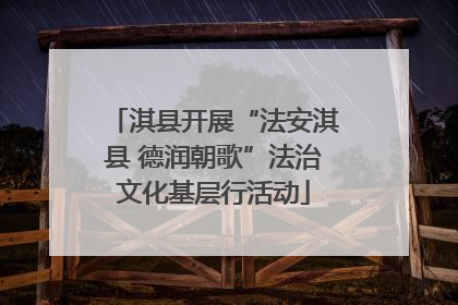 淇县开展“法安淇县 德润朝歌”法治文化基层行活动