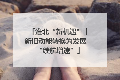淮北“新机遇”丨新旧动能转换为发展“续航增速”