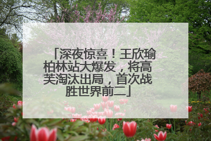 深夜惊喜！王欣瑜柏林站大爆发，将高芙淘汰出局，首次战胜世界前二