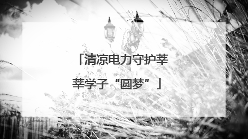 清凉电力守护莘莘学子“圆梦”