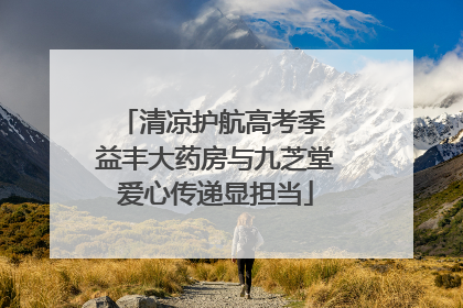 清凉护航高考季 益丰大药房与九芝堂爱心传递显担当