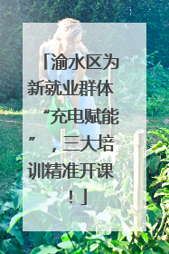 渝水区为新就业群体“充电赋能”，三大培训精准开课！