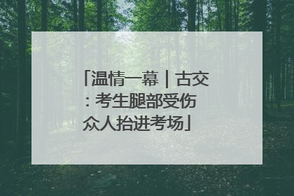 温情一幕｜古交：考生腿部受伤 众人抬进考场